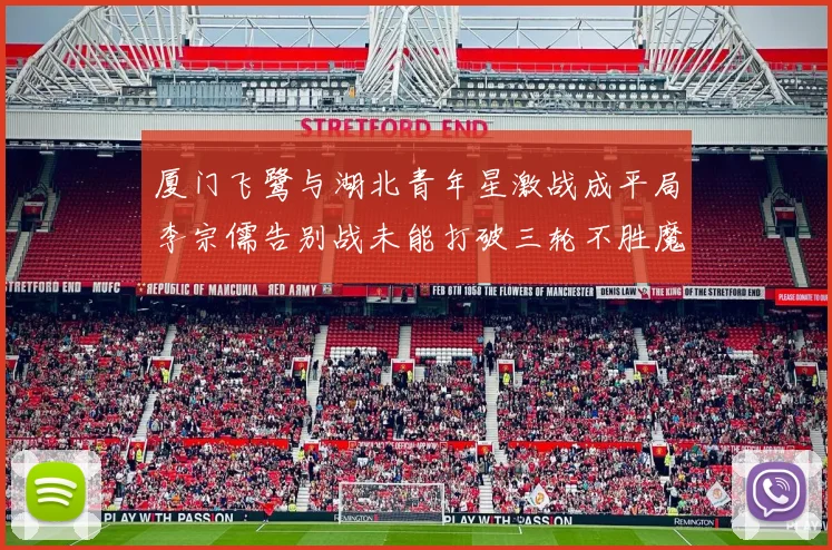 厦门飞鹭与湖北青年星激战成平局李宗儒告别战未能打破三轮不胜魔咒