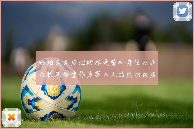 哈珀是否应坦然接受替补身份杰弗森提及哈登作为第六人的成功经历