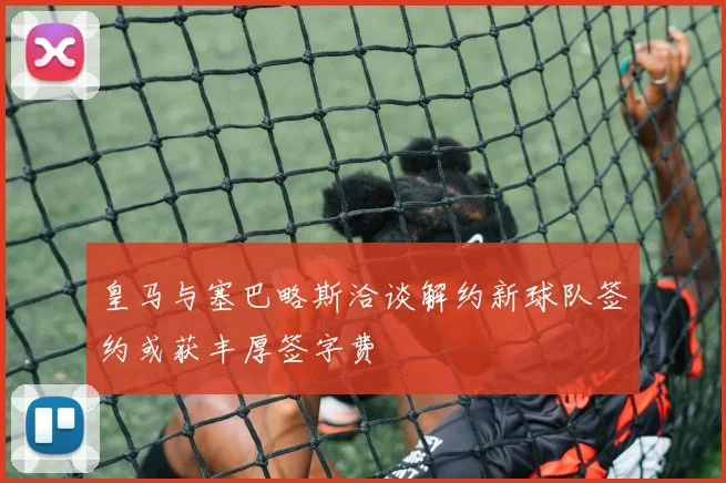 皇马与塞巴略斯洽谈解约新球队签约或获丰厚签字费